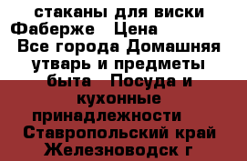 стаканы для виски Фаберже › Цена ­ 95 000 - Все города Домашняя утварь и предметы быта » Посуда и кухонные принадлежности   . Ставропольский край,Железноводск г.